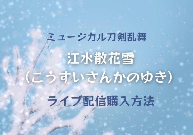 江水散花雪 こうすいさんかのゆき ライブ配信を見る方法 刀ミュ モノログ